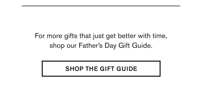 For more gifts that just get better with time, shop our Father’s Day Gift Guide. | SHOP THE GIFT GUIDE