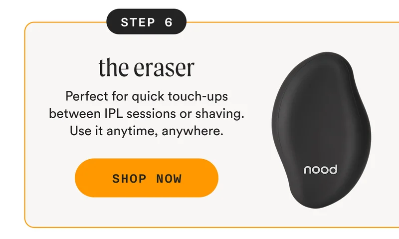 Step 6: The Eraser - Perfect for quick touch-ups between IPL sessions or shaving. Use it anytime, anywhere. - SHOP NOW