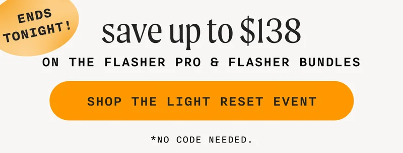 (ENDS TONIGHT!) - save up to $138 On The Flasher Pro & Flasher Bundles - SHOP THE LIGHT RESET EVENT  - *no code needed.