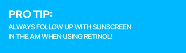 REMEMBER TO FOLLOW UP WITH SUNSCREEN IN THE AM WHEN USING RETINOL