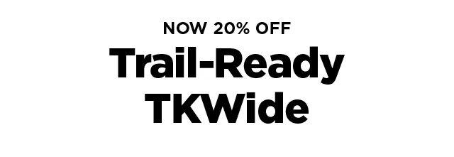 20% off Trail-Ready TKWide