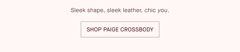 Sleek shape, sleek leather, chic you. SHOP PAIGE CROSSBODY