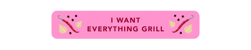 I want everything grill