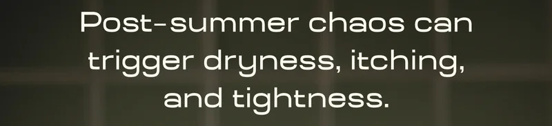 Post  summer chaos can trigger dryness, itching, and tightness.