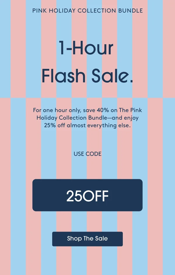 Pink Holiday Collection Bundle. 1-Hour Flash Sale. Save 40% on The Pink Holiday Collection--and enjoy 25% off almost everything else. USE CODE: 25OFF