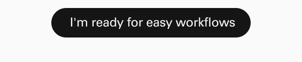 I'm ready for easy workflows