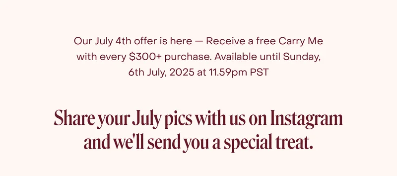 Our July 4th offer is here — Receive a free Carry Me with every $300+ purchase. Available until Sunday 6 June, 2025 at 11.59pm PDT. Share your July pics with us on Instagram and we'll send you a special treat.