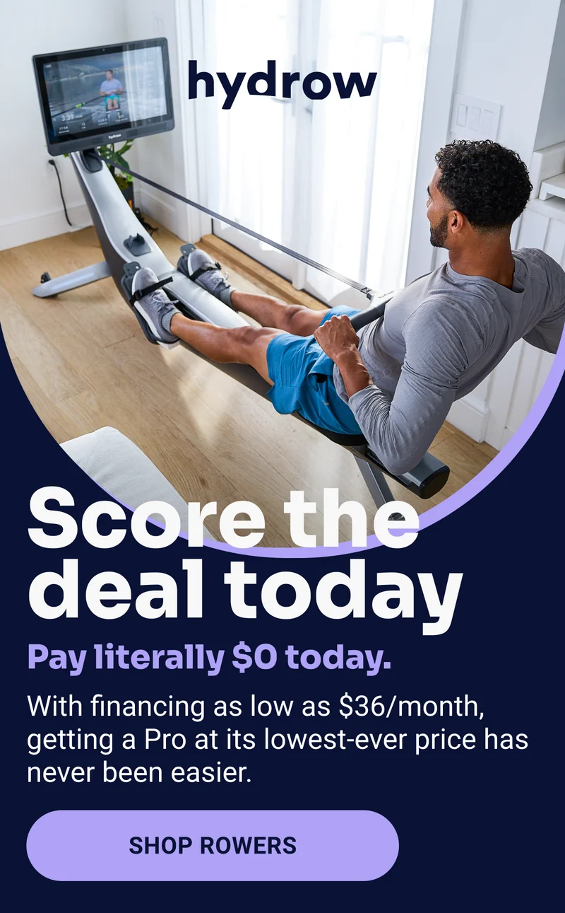 Score the deal today Pay literally $0 today. With financing as low as $36/month, getting a Pro at its lowest-ever price has never been easier. SHOP ROWERS
