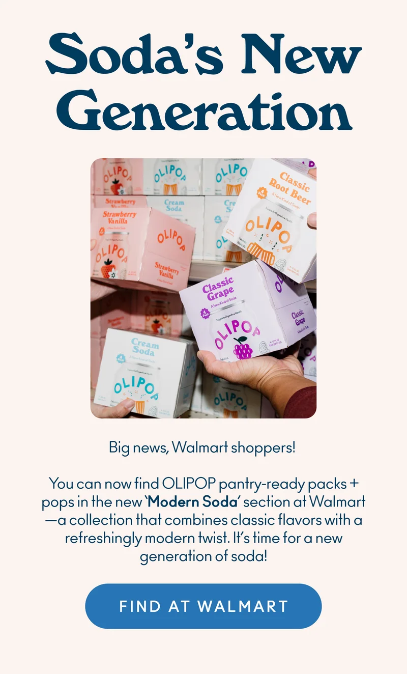 Big news, Walmart shoppers! You can now find OLIPOP pantry-ready packs + pops in the new ‘Modern Soda’ section at Walmart—a collection that combines classic flavors with a refreshingly modern twist. It’s time for a new generation of soda!