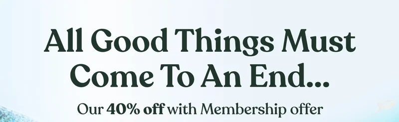 All good things must come to an end... | Our 40% off with Membership offer ENDS TODAY