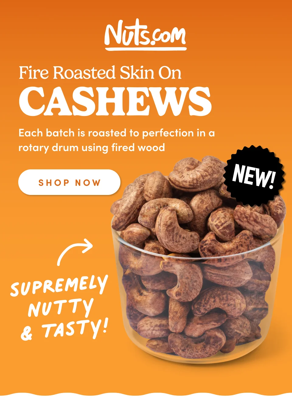 Nuts.com; NEW; Fire Roasted Skin On Cashews Each batch is roasted to perfection in a rotary drum using fired wood. Shop Now