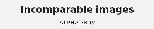 Incomparable images | ALPHA 7R IV