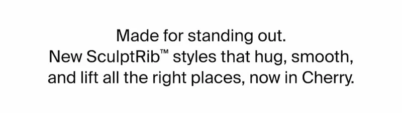 Made for standing out. NEW sculptRib(tm) styles that hug, smooth and lift all the right places, now in cherry.