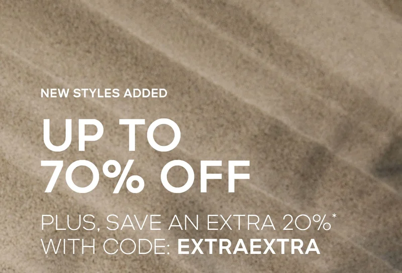 NEW STYLES ADDED UP TO 70% OFF PLUS, SAVE AN EXTRA 2O%* WITH CODE: discount code
