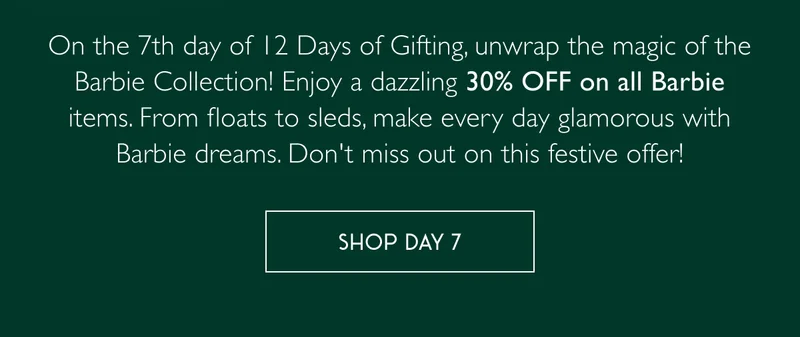 On the 7th day of 12 Days of Gifting, unwrap the magic of the Barbie Collection! Enjoy a dazzling 30% OFF on all Barbie items. From floats to sleds, make every day glamorous with Barbie dreams. Don't miss out on this festive offer! - SHOP DAY 7