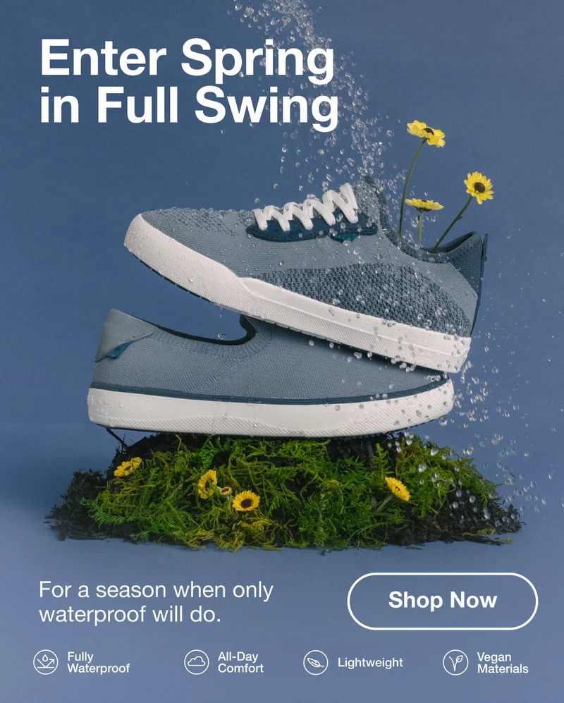 Enter Spring in Full Swing. For a season when only waterproof will do. Shop Now. Fully Waterproof. All-Day Comfort. Lightweight. Vegan Materials.