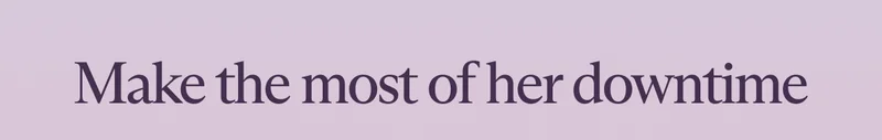 Make the most of her downtime