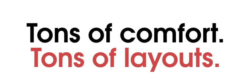Tons of Comfort. Tons of Layouts.