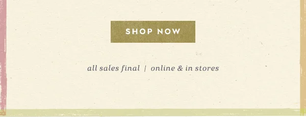Shop now. All sales final. Online and in-store.