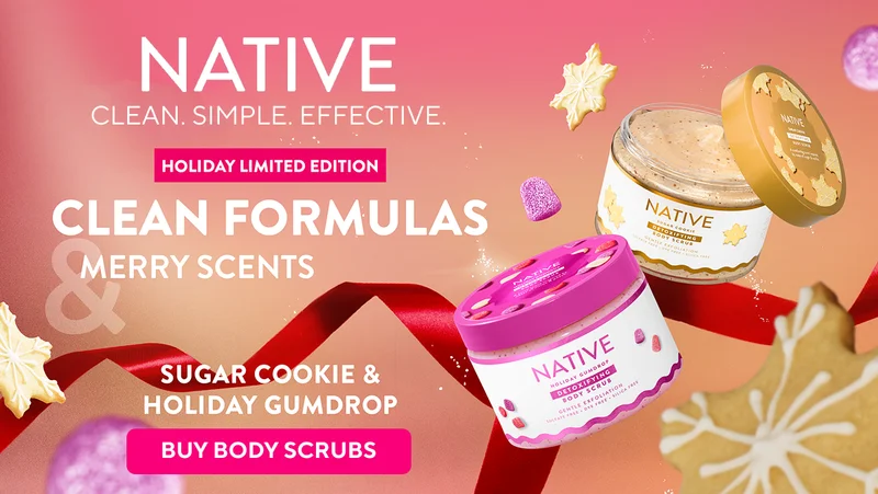 Native. Clean. Simple. Effective. holiday limited edition. clean formulas and merry scents. Buy Body scrubs. Sugar cookie. Holiday gumdrop.