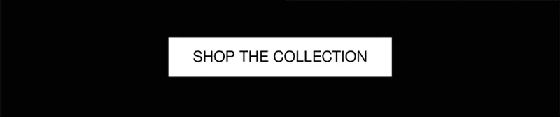 SHOP THE COLLECTION