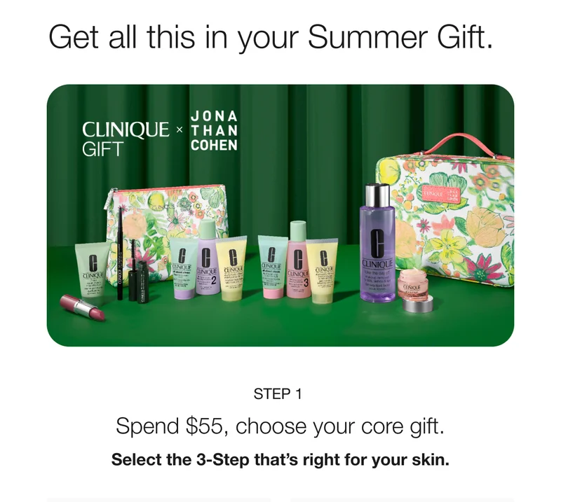 Get all this in your Summer Gift. CLINIQUE GIFT × THAN JONA COHEN STEP 1 Spend $55, choose your core gift. Select the 3-Step that's right for your skin.