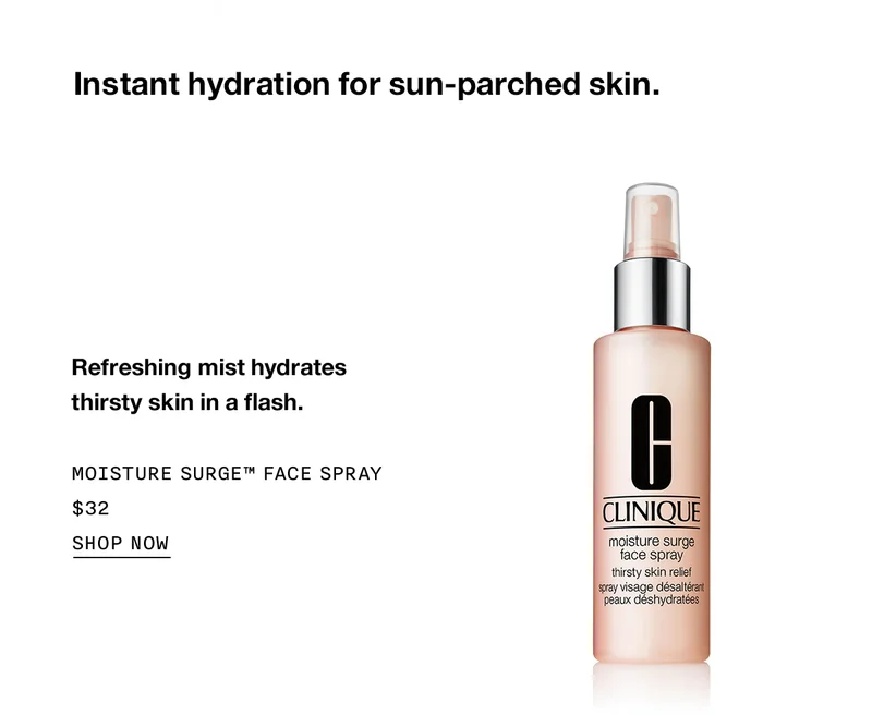 Instant hydration for sun-parched skin. Refreshing mist hydrates thirsty skin in a flash. Moisture Surge™ Face Spray | $32 | SHOP NOW