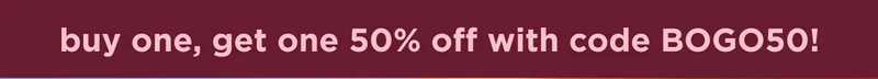 buy one, get one 50% off with code BOGO50!