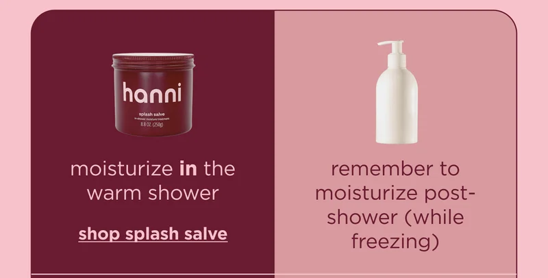 moisturize in the warm shower shop splash salve remember to moisturize post-shower (while freezing)