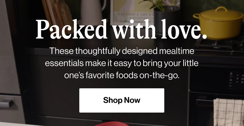 Packed with love. These thoughtfully designed mealtime essentials make it easy to bring your little one’s favorite foods on-the-go. Shop Now