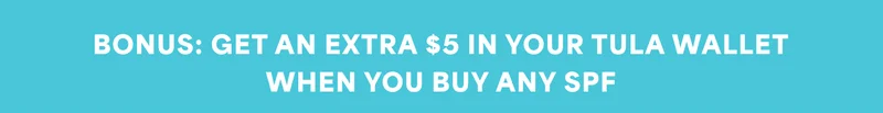 BONUS: GET AN EXTRA $5 IN YOUR TULA WALLET WHEN YOU BUY ANY SPF