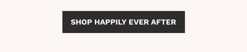 Take 20% off the Happily Ever After collection with the code EVERAFTER