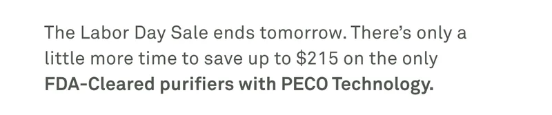 The Labor Day sale ends tomorrow. There's only a little more time to save up to $215 on the only FDA-cleared purifiers with PECO technology.