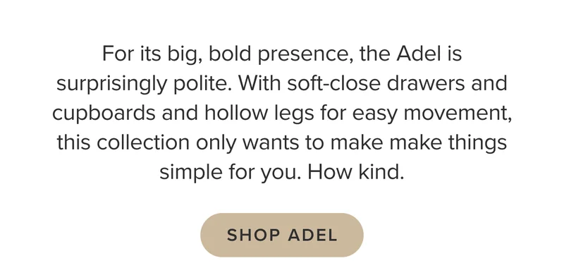 With soft-close drawers and cupboards and hollow legs for easy movement. Shop Adel.