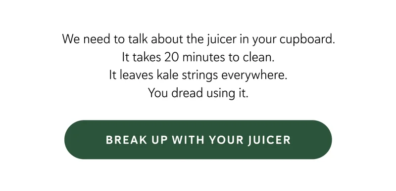 We need to talk about the juicer in your cupboard.  It takes 20 minutes to clean. It leaves kale strings everywhere. You dread using it.
