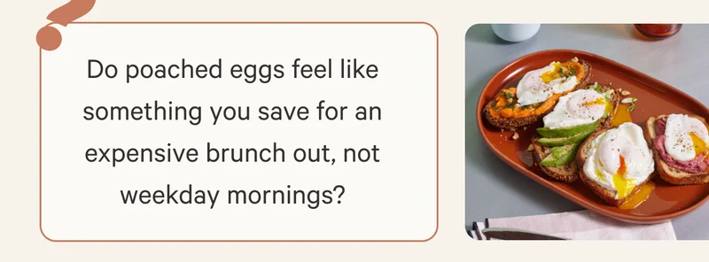 Do poached eggs feel like something you save for an expensive brunch out, not weekday mornings?