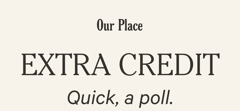 Our Place | EXTRA CREDIT | Quick, a poll.