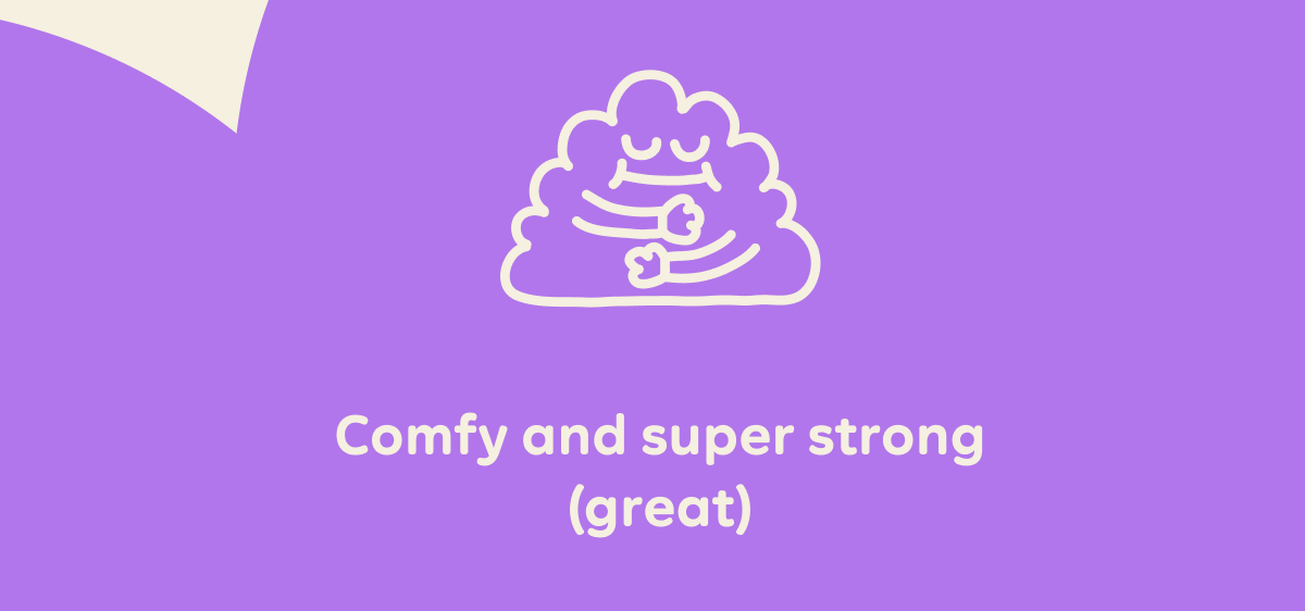 Comfy and super strong (great)