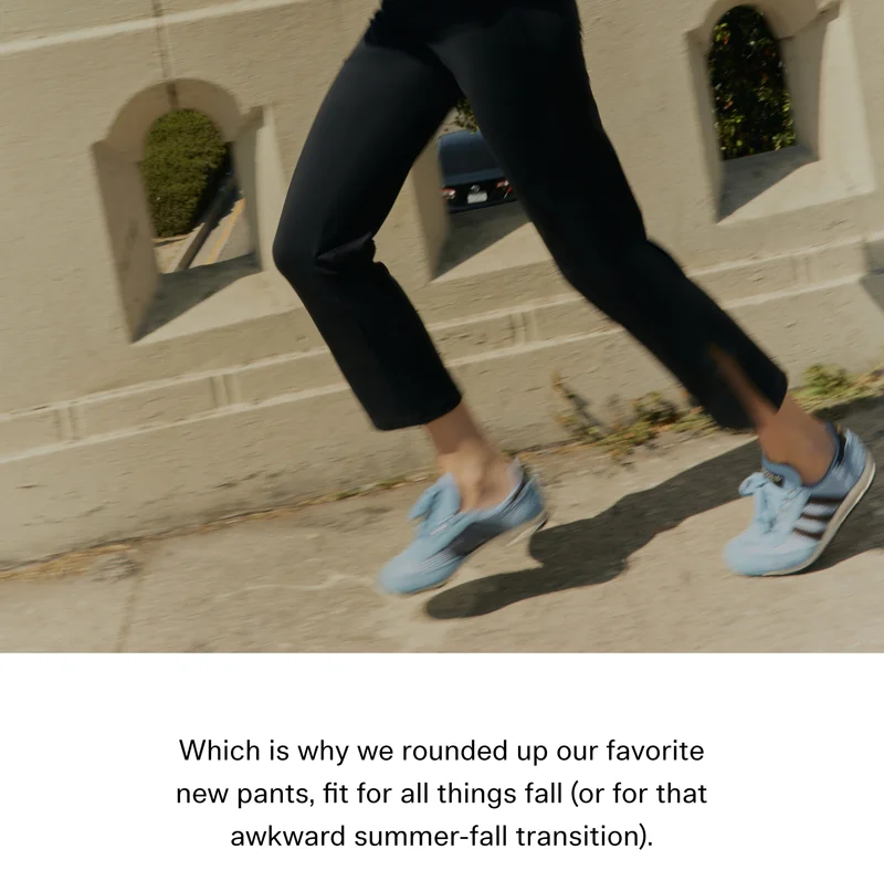 Which is why we rounded up our favorite new pants, fit for all things fall (or for that awkward summer-fall transition).