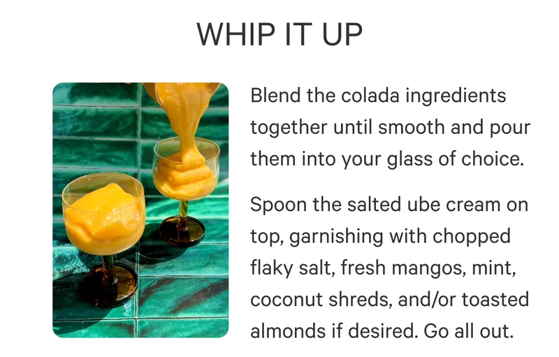 Whip it Up - Blender the colada ingredient together until smooth - Spoon the salted ube cream on top