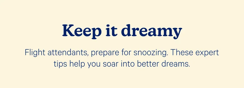 Keep it dreamy; Flight attendants, prepare for snoozing. These expert tips help you soar into better dreams.