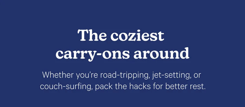 The coziest carry-ons around; Whether you're road-tripping, jet-setting, or couch-surfing, pack the hacks for better rest.
