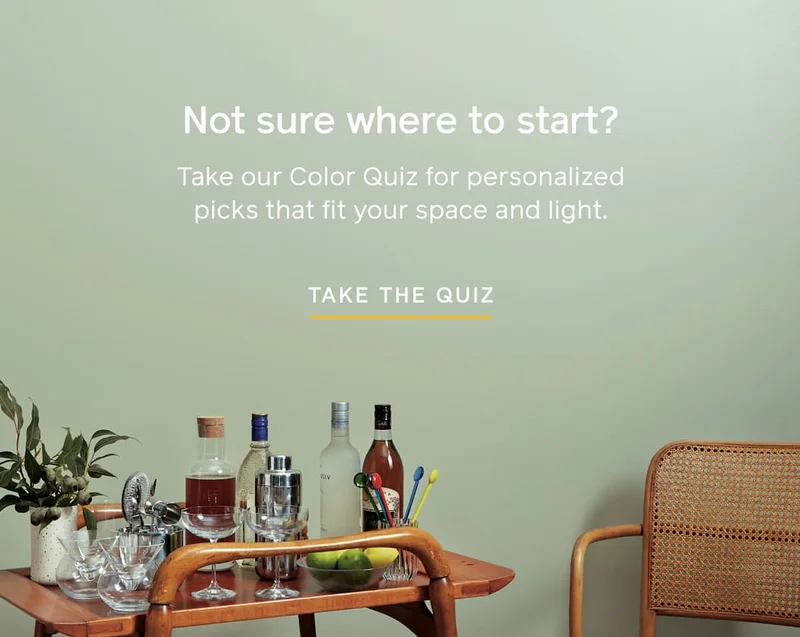 Not sure where to start? Take our Color Quiz for personalized picks that fit your space and light. TAKE THE QUIZ