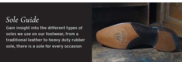 Sole Guide. Gain insight into the different types of soles we use on our footwear, from traditional leather to heavy duty rubber sole, there is a sole for every occasion.