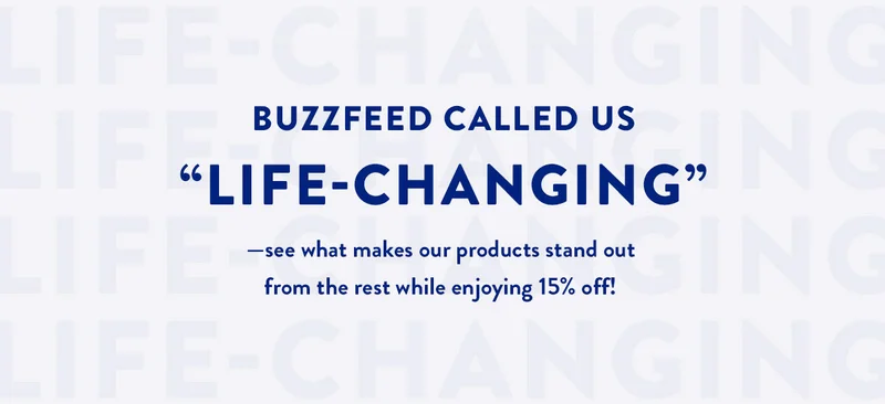 Buzzfeed Called Us Life-Changing | See What Makes Our Products Stand Out From the Rest While Enjoying 20% Off!