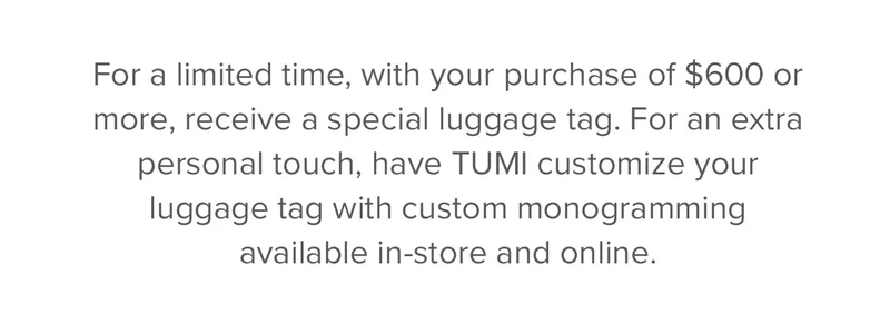 For a limited time, with your purchase of $600 or more, receive a special luggage tag.