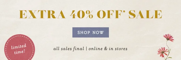 limited time! EXTRA 40% OFF* SALE shop now >  all sales final | online & in stores