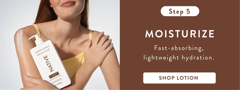 Step 5. Moisturize fast-absorbing, lightweight hydration. Shop lotion. Step 5. Moisturize fast-absorbing, lightweight hydration. Shop lotion.