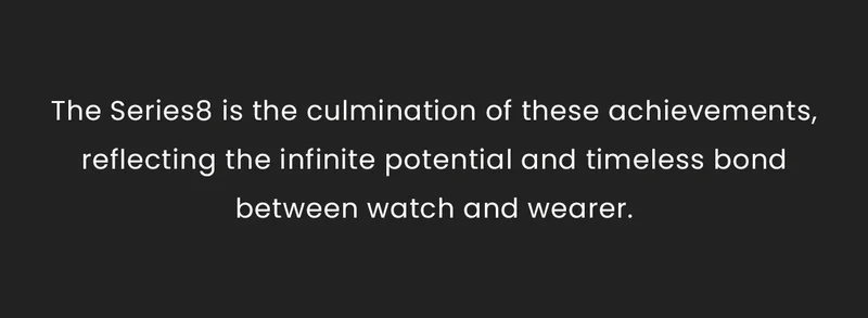 The Series8 is the culmination of these achievements, reflecting the infinite potential and timeless bond between watch and wearer.