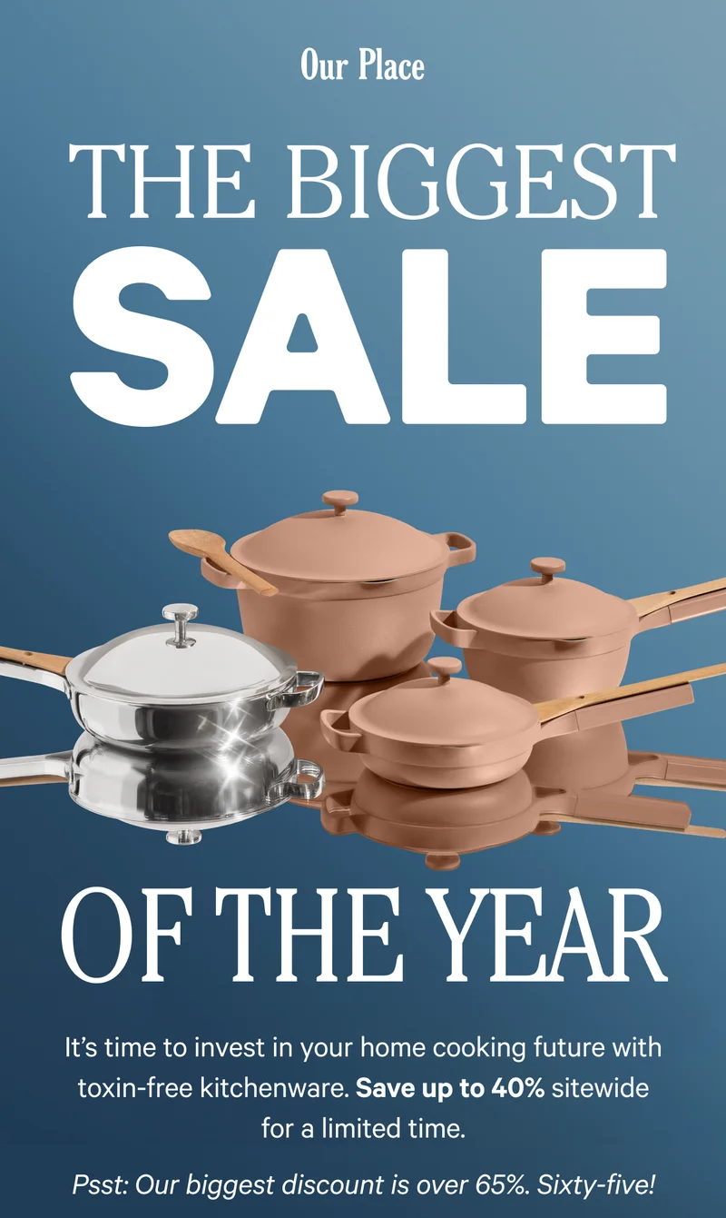 Our Place - The Biggest Sale of the Year - It's time to invest in your home cooking future with toxin-free kitchenware. Save up to 40% sitewide for a limited time. Psst. Our biggest discount is over 65%